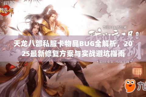 天龙八部私服卡物品BUG全解析,2025最新修复方案与实战避坑指南 天龙八部私服卡物品BUG全解析,2025最新修复方案与实战避坑指南
