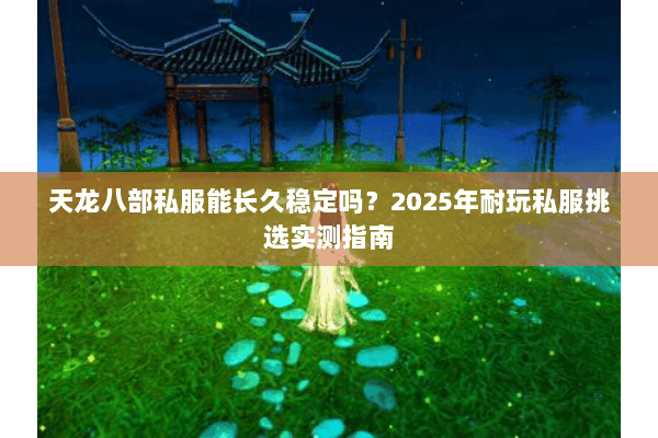 天龙八部私服能长久稳定吗？2025年耐玩私服挑选实测指南