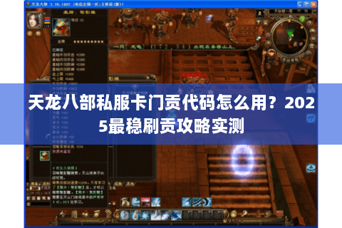 天龙八部私服卡门贡代码怎么用?2025最稳刷贡攻略实测 天龙八部私服卡门贡代码怎么用?2025最稳刷贡攻略实测