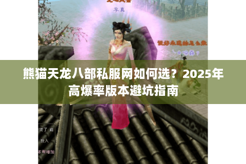 熊猫天龙八部私服网如何选?2025年高爆率版本避坑指南 熊猫天龙八部私服网如何选?2025年高爆率版本避坑指南