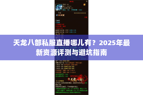 天龙八部私服直播哪儿有？2025年最新资源评测与避坑指南
