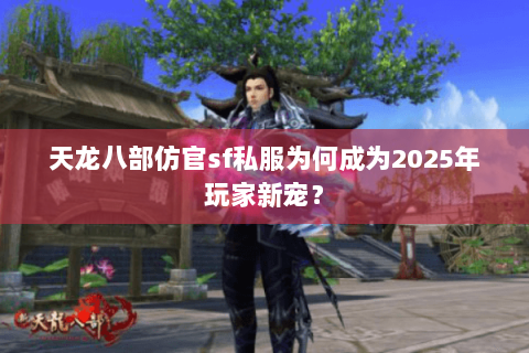 天龙八部仿官sf私服为何成为2025年玩家新宠? 天龙八部仿官sf私服为何成为2025年玩家新宠?