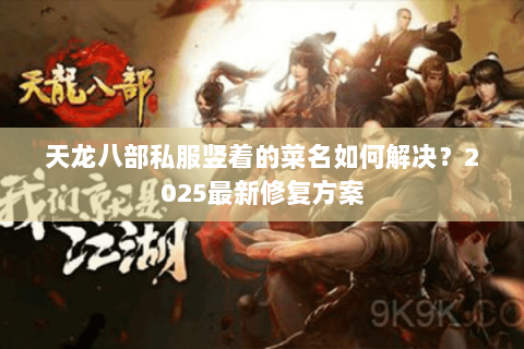 天龙八部私服竖着的菜名如何解决?2025最新修复方案 天龙八部私服竖着的菜名如何解决?2025最新修复方案