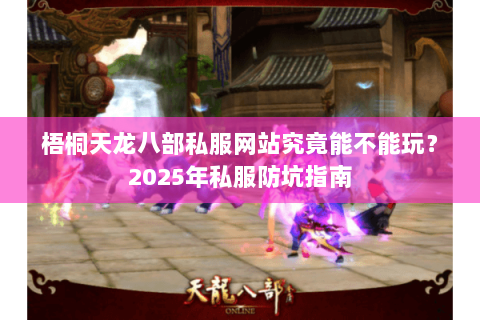 梧桐天龙八部私服网站究竟能不能玩?2025年私服防坑指南 梧桐天龙八部私服网站究竟能不能玩?2025年私服防坑指南