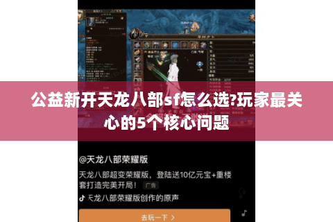 公益新开天龙八部sf怎么选?玩家最关心的5个核心问题 公益新开天龙八部sf怎么选?玩家最关心的5个核心问题