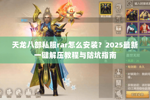 天龙八部私服rar怎么安装?2025最新一键解压教程与防坑指南 天龙八部私服rar怎么安装?2025最新一键解压教程与防坑指南