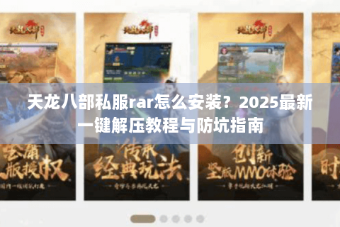 天龙八部私服rar怎么安装?2025最新一键解压教程与防坑指南 天龙八部私服rar怎么安装?2025最新一键解压教程与防坑指南