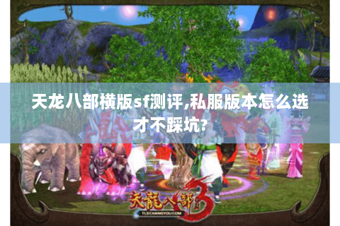 天龙八部横版sf测评,私服版本怎么选才不踩坑? 天龙八部横版sf测评,私服版本怎么选才不踩坑?