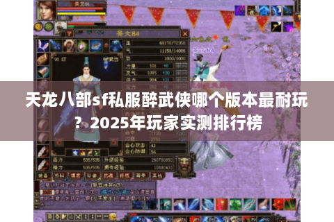 天龙八部sf私服醉武侠哪个版本最耐玩?2025年玩家实测排行榜 天龙八部sf私服醉武侠哪个版本最耐玩?2025年玩家实测排行榜