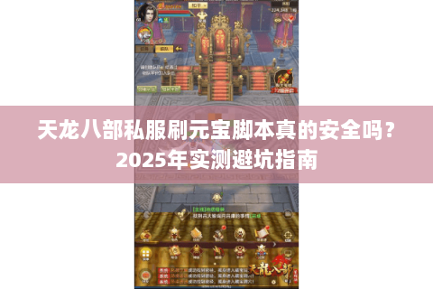 天龙八部私服刷元宝脚本真的安全吗?2025年实测避坑指南 天龙八部私服刷元宝脚本真的安全吗?2025年实测避坑指南