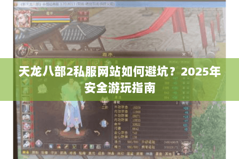 天龙八部2私服网站如何避坑?2025年安全游玩指南 天龙八部2私服网站如何避坑?2025年安全游玩指南