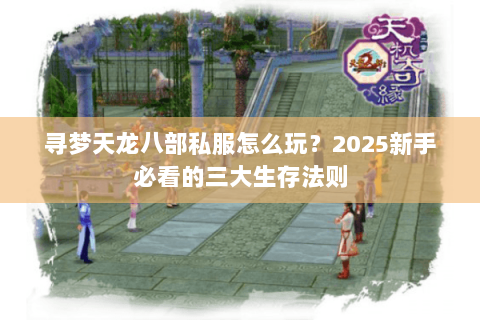 寻梦天龙八部私服怎么玩?2025新手必看的三大生存法则 寻梦天龙八部私服怎么玩?2025新手必看的三大生存法则