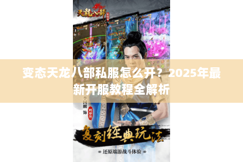 变态天龙八部私服怎么开?2025年最新开服教程全解析 变态天龙八部私服怎么开?2025年最新开服教程全解析