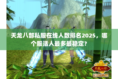 天龙八部私服在线人数排名2025,哪个服活人最多最稳定? 天龙八部私服在线人数排名2025,哪个服活人最多最稳定?