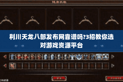 利川天龙八部发布网靠谱吗?3招教你选对游戏资源平台 利川天龙八部发布网靠谱吗?3招教你选对游戏资源平台