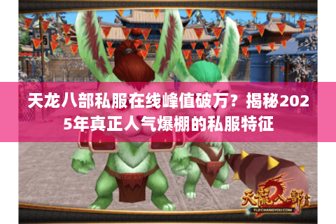 天龙八部私服在线峰值破万?揭秘2025年真正人气爆棚的私服特征 天龙八部私服在线峰值破万?揭秘2025年真正人气爆棚的私服特征