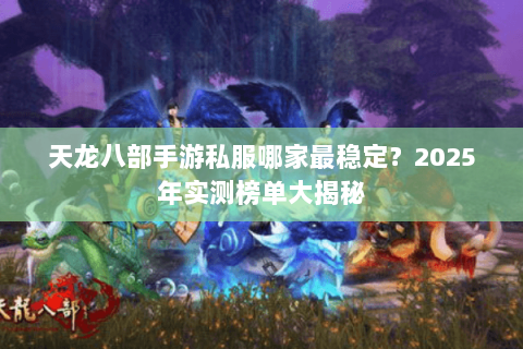 天龙八部手游私服哪家最稳定?2025年实测榜单大揭秘 天龙八部手游私服哪家最稳定?2025年实测榜单大揭秘