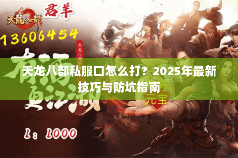 天龙八部私服口怎么打?2025年最新技巧与防坑指南 天龙八部私服口怎么打?2025年最新技巧与防坑指南