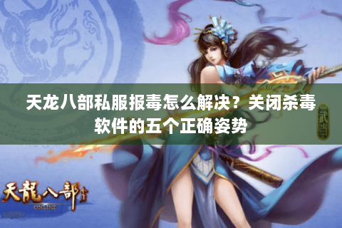 天龙八部私服报毒怎么解决?关闭杀毒软件的五个正确姿势 天龙八部私服报毒怎么解决?关闭杀毒软件的五个正确姿势