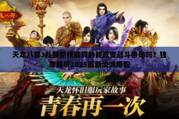 天龙八部3私服新技能真的能改变战斗格局吗?独家解析2025最新流派搭配 天龙八部3私服新技能真的能改变战斗格局吗?独家解析2025最新流派搭配