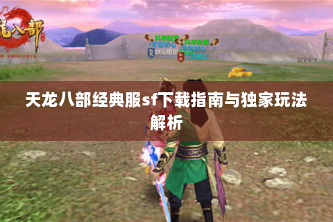 天龙八部经典服sf下载指南与独家玩法解析