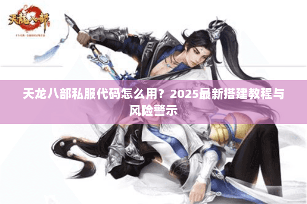 天龙八部私服代码怎么用?2025最新搭建教程与风险警示 天龙八部私服代码怎么用?2025最新搭建教程与风险警示