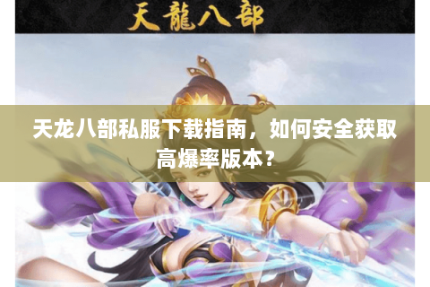 天龙八部私服下载指南,如何安全获取高爆率版本? 天龙八部私服下载指南,如何安全获取高爆率版本?