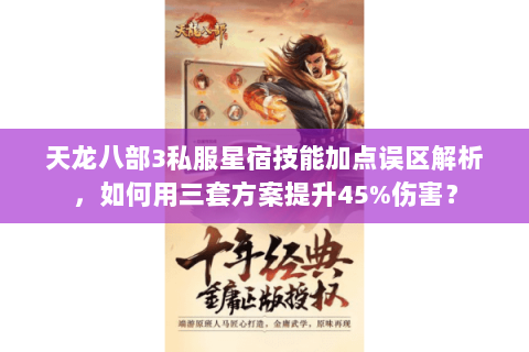 天龙八部3私服星宿技能加点误区解析,如何用三套方案提升45%伤害? 天龙八部3私服星宿技能加点误区解析,如何用三套方案提升45%伤害?