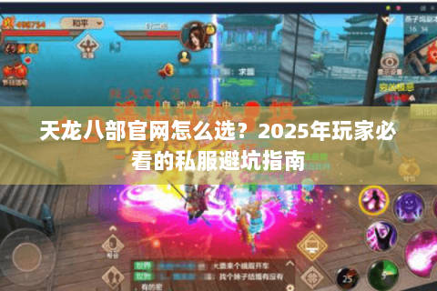 天龙八部官网怎么选?2025年玩家必看的私服避坑指南 天龙八部官网怎么选?2025年玩家必看的私服避坑指南