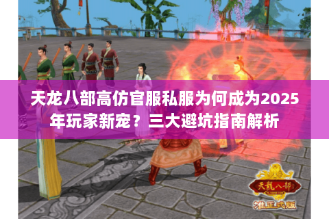 天龙八部高仿官服私服为何成为2025年玩家新宠?三大避坑指南解析 天龙八部高仿官服私服为何成为2025年玩家新宠?三大避坑指南解析