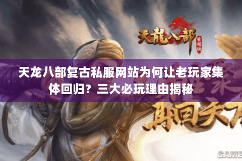 天龙八部复古私服网站为何让老玩家集体回归?三大必玩理由揭秘 天龙八部复古私服网站为何让老玩家集体回归?三大必玩理由揭秘