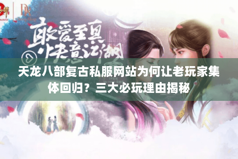 天龙八部复古私服网站为何让老玩家集体回归?三大必玩理由揭秘 天龙八部复古私服网站为何让老玩家集体回归?三大必玩理由揭秘