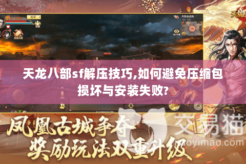 天龙八部sf解压技巧,如何避免压缩包损坏与安装失败? 天龙八部sf解压技巧,如何避免压缩包损坏与安装失败?