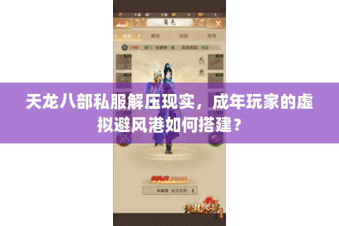 天龙八部私服解压现实,成年玩家的虚拟避风港如何搭建? 天龙八部私服解压现实,成年玩家的虚拟避风港如何搭建?