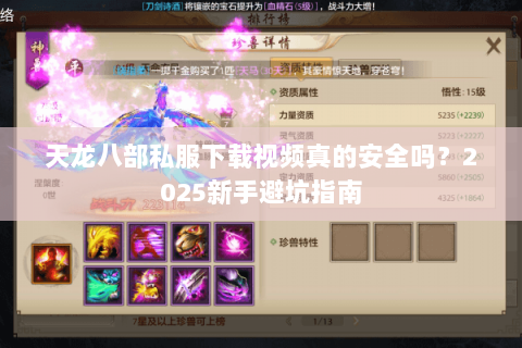 天龙八部私服下载视频真的安全吗?2025新手避坑指南 天龙八部私服下载视频真的安全吗?2025新手避坑指南