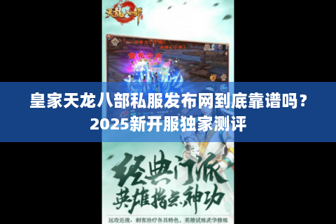 皇家天龙八部私服发布网到底靠谱吗?2025新开服独家测评 皇家天龙八部私服发布网到底靠谱吗?2025新开服独家测评