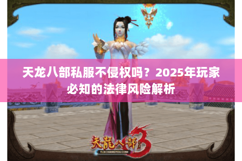 天龙八部私服不侵权吗?2025年玩家必知的法律风险解析 天龙八部私服不侵权吗?2025年玩家必知的法律风险解析
