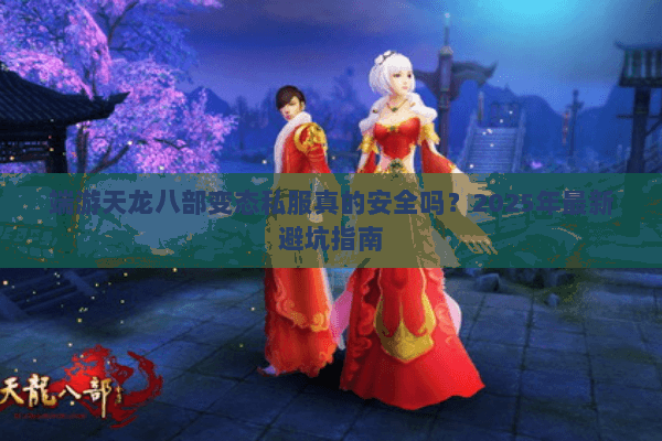 端游天龙八部变态私服真的安全吗?2025年最新避坑指南 端游天龙八部变态私服真的安全吗?2025年最新避坑指南
