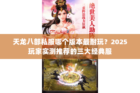 天龙八部私服哪个版本最耐玩?2025玩家实测推荐的三大经典服 天龙八部私服哪个版本最耐玩?2025玩家实测推荐的三大经典服