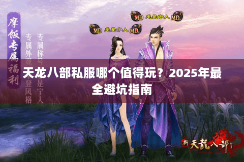 天龙八部私服哪个值得玩?2025年最全避坑指南 天龙八部私服哪个值得玩?2025年最全避坑指南