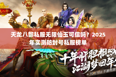 天龙八部私服无限仙玉可信吗?2025年实测防封号私服榜单 天龙八部私服无限仙玉可信吗?2025年实测防封号私服榜单