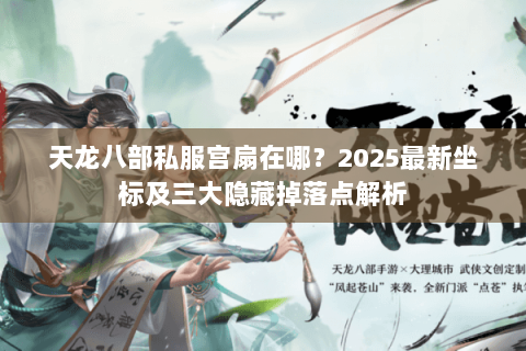 天龙八部私服宫扇在哪?2025最新坐标及三大隐藏掉落点解析 天龙八部私服宫扇在哪?2025最新坐标及三大隐藏掉落点解析