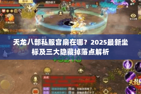 天龙八部私服宫扇在哪?2025最新坐标及三大隐藏掉落点解析 天龙八部私服宫扇在哪?2025最新坐标及三大隐藏掉落点解析