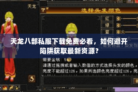 天龙八部私服下载免费必看,如何避开陷阱获取最新资源? 天龙八部私服下载免费必看,如何避开陷阱获取最新资源?