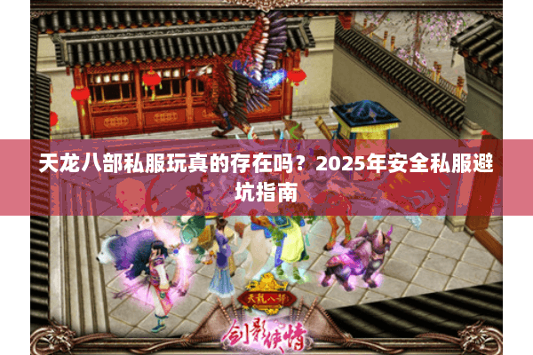 天龙八部私服玩真的存在吗?2025年安全私服避坑指南 天龙八部私服玩真的存在吗?2025年安全私服避坑指南