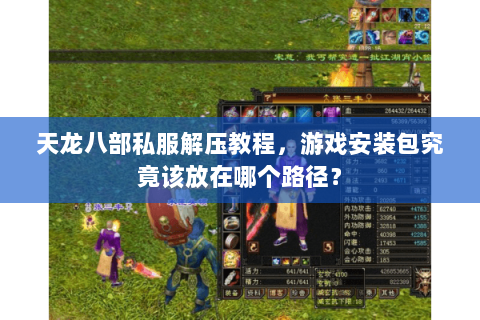 天龙八部私服解压教程,游戏安装包究竟该放在哪个路径? 天龙八部私服解压教程,游戏安装包究竟该放在哪个路径?