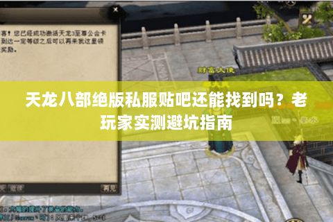 天龙八部绝版私服贴吧还能找到吗?老玩家实测避坑指南 天龙八部绝版私服贴吧还能找到吗?老玩家实测避坑指南