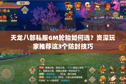 天龙八部私服GM轮胎如何选？资深玩家推荐这3个防封技巧