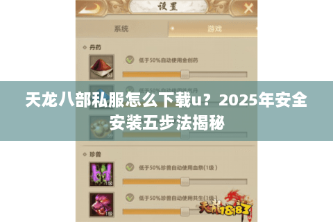 天龙八部私服怎么下载u?2025年安全安装五步法揭秘 天龙八部私服怎么下载u?2025年安全安装五步法揭秘