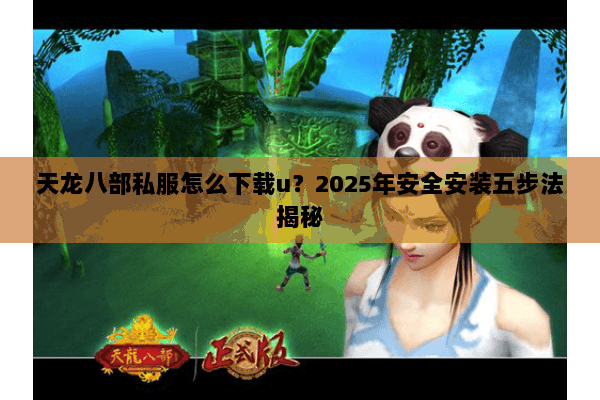 天龙八部私服怎么下载u?2025年安全安装五步法揭秘 天龙八部私服怎么下载u?2025年安全安装五步法揭秘